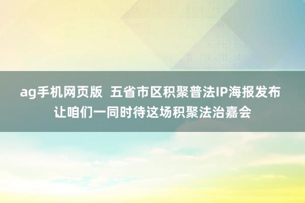 ag手机网页版  五省市区积聚普法IP海报发布 让咱们一同时待这场积聚法治嘉会