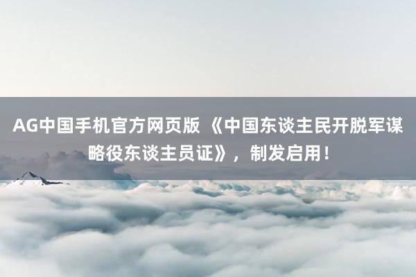 AG中国手机官方网页版 《中国东谈主民开脱军谋略役东谈主员证》，制发启用！