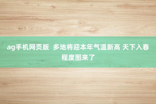 ag手机网页版  多地将迎本年气温新高 天下入春程度图来了