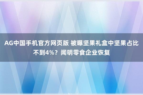 AG中国手机官方网页版 被曝坚果礼盒中坚果占比不到4%？闻明零食企业恢复