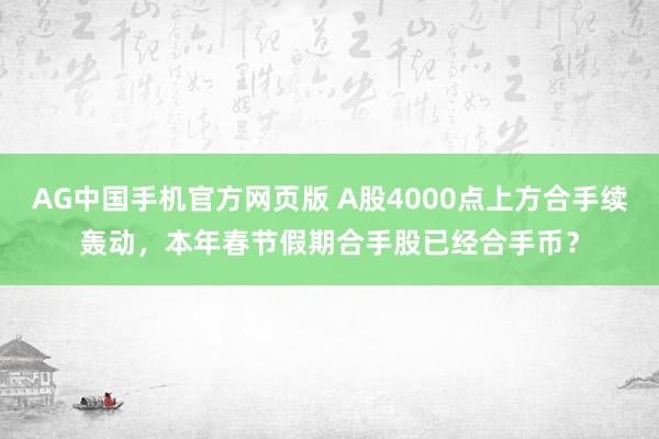 AG中国手机官方网页版 A股4000点上方合手续轰动，本年春节假期合手股已经合手币？