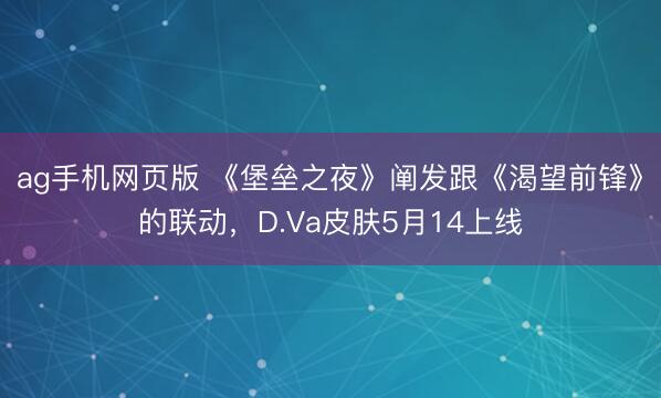 ag手机网页版 《堡垒之夜》阐发跟《渴望前锋》的联动，D.Va皮肤5月14上线