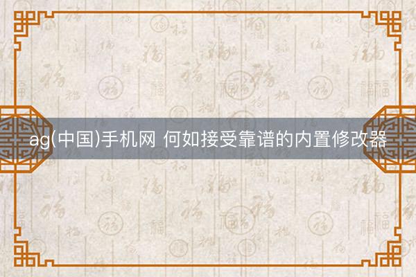 ag(中国)手机网 何如接受靠谱的内置修改器