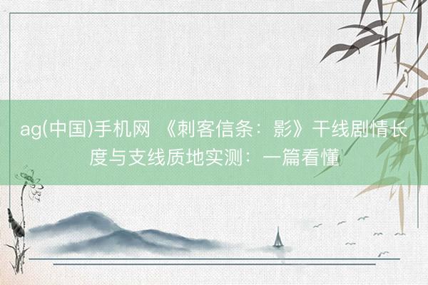 ag(中国)手机网 《刺客信条：影》干线剧情长度与支线质地实测：一篇看懂