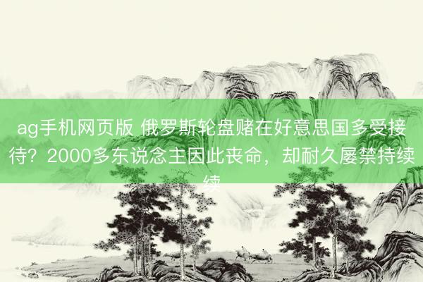 ag手机网页版 俄罗斯轮盘赌在好意思国多受接待？2000多东说念主因此丧命，却耐久屡禁持续