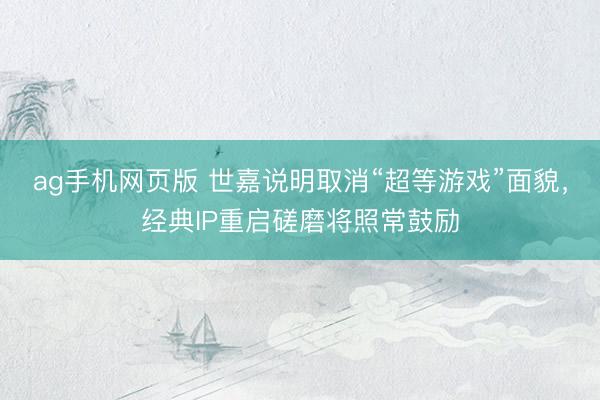 ag手机网页版 世嘉说明取消“超等游戏”面貌，经典IP重启磋磨将照常鼓励