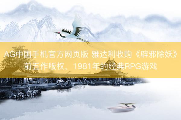 AG中国手机官方网页版 雅达利收购《辟邪除妖》前五作版权，1981年的经典RPG游戏