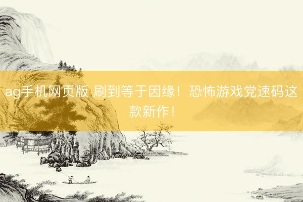 ag手机网页版 刷到等于因缘！恐怖游戏党速码这款新作！