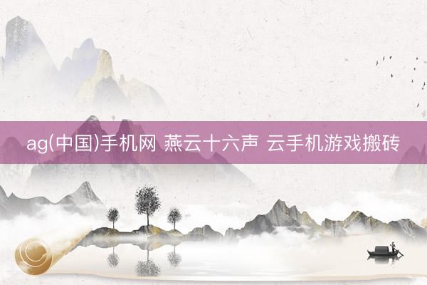ag(中国)手机网 燕云十六声 云手机游戏搬砖