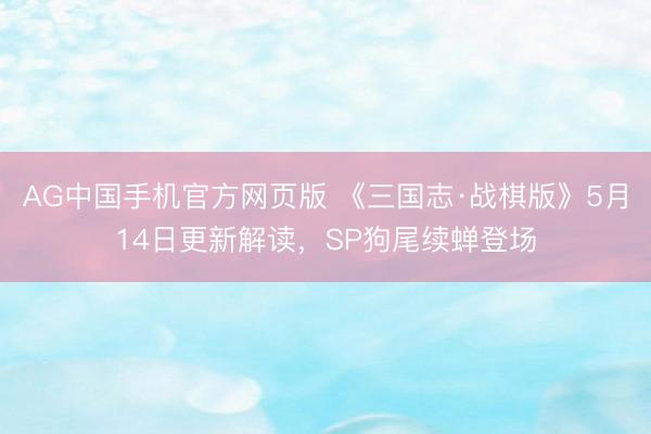 AG中国手机官方网页版 《三国志·战棋版》5月14日更新解读，SP狗尾续蝉登场