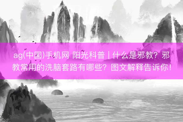 ag(中国)手机网 阳光科普 | 什么是邪教？邪教常用的洗脑套路有哪些？图文解释告诉你！