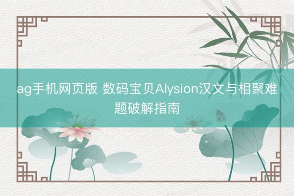 ag手机网页版 数码宝贝Alysion汉文与相聚难题破解指南