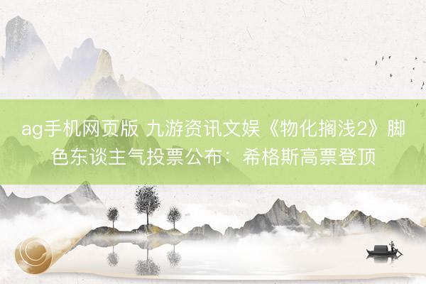 ag手机网页版 九游资讯文娱《物化搁浅2》脚色东谈主气投票公布：希格斯高票登顶