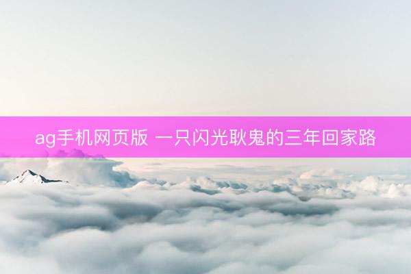ag手机网页版 一只闪光耿鬼的三年回家路