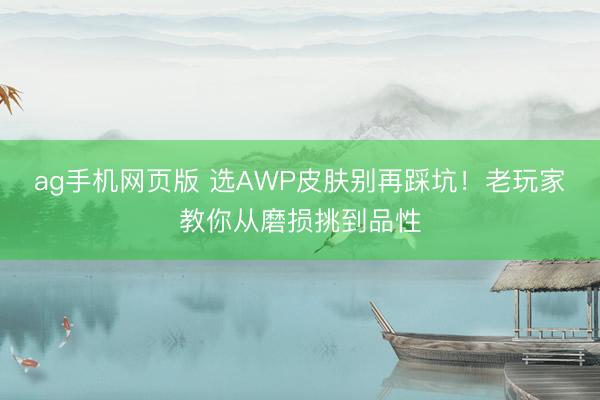 ag手机网页版 选AWP皮肤别再踩坑！老玩家教你从磨损挑到品性