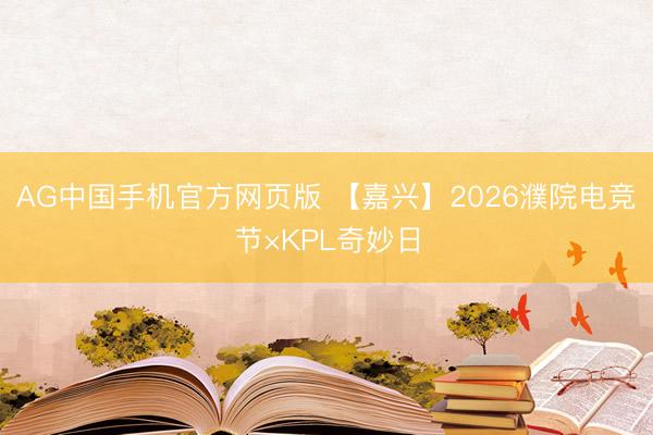 AG中国手机官方网页版 【嘉兴】2026濮院电竞节×KPL奇妙日