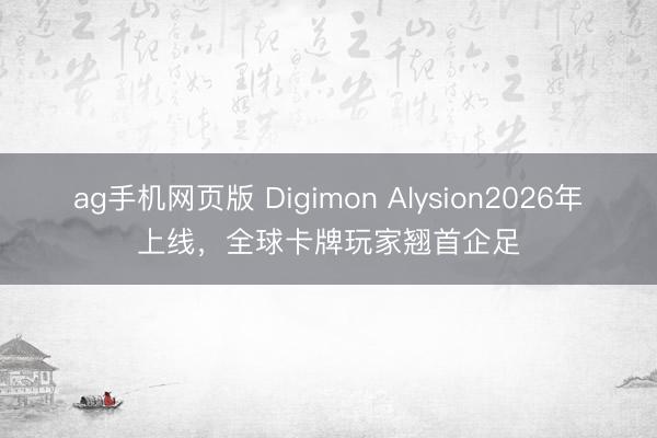 ag手机网页版 Digimon Alysion2026年上线，全球卡牌玩家翘首企足
