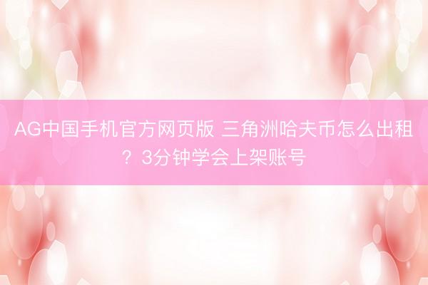 AG中国手机官方网页版 三角洲哈夫币怎么出租？3分钟学会上架账号