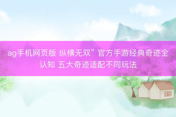 ag手机网页版 纵横无双” 官方手游经典奇迹全认知 五大奇迹适配不同玩法