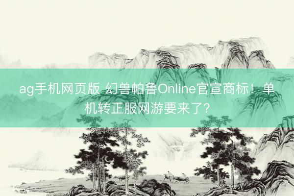 ag手机网页版 幻兽帕鲁Online官宣商标！单机转正服网游要来了？