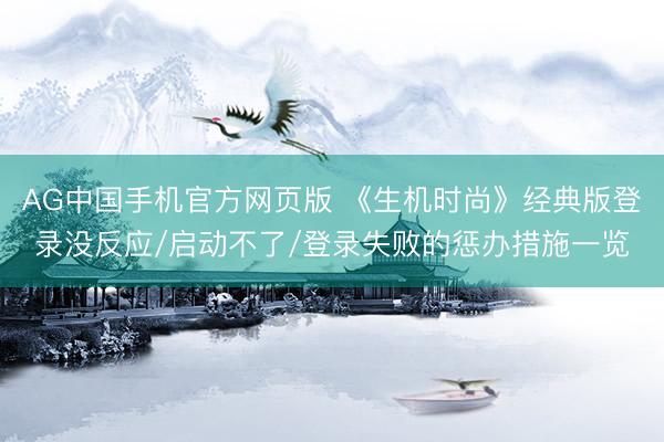 AG中国手机官方网页版 《生机时尚》经典版登录没反应/启动不了/登录失败的惩办措施一览