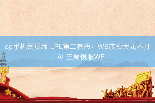 ag手机网页版 LPL第二赛段：WE放掉大龙不打，AL三局慑服WE