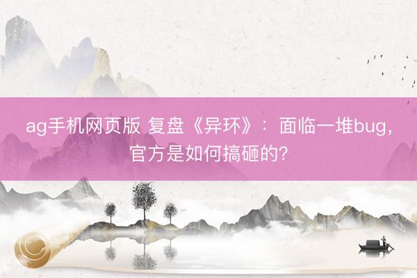 ag手机网页版 复盘《异环》:面临一堆bug,官方是如何搞砸的?