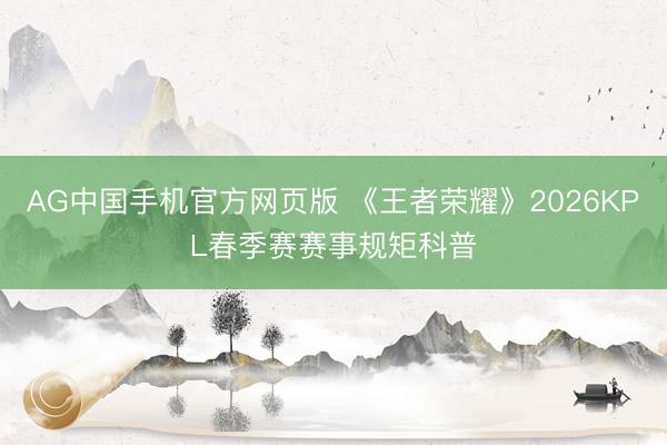 AG中国手机官方网页版 《王者荣耀》2026KPL春季赛赛事规矩科普
