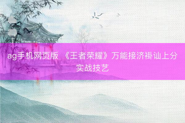 ag手机网页版 《王者荣耀》万能接济褂讪上分实战技艺