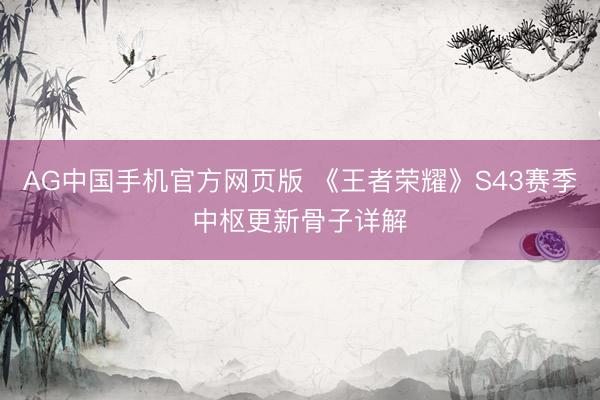 AG中国手机官方网页版 《王者荣耀》S43赛季中枢更新骨子详解