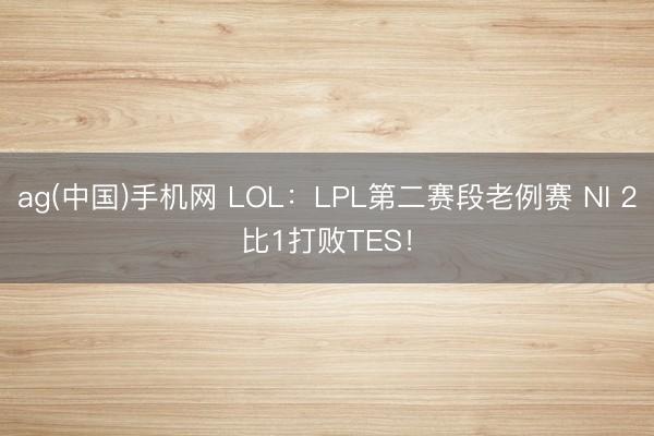 ag(中国)手机网 LOL：LPL第二赛段老例赛 NI 2比1打败TES！