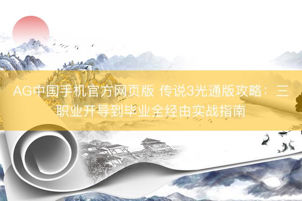 AG中国手机官方网页版 传说3光通版攻略：三职业开导到毕业全经由实战指南