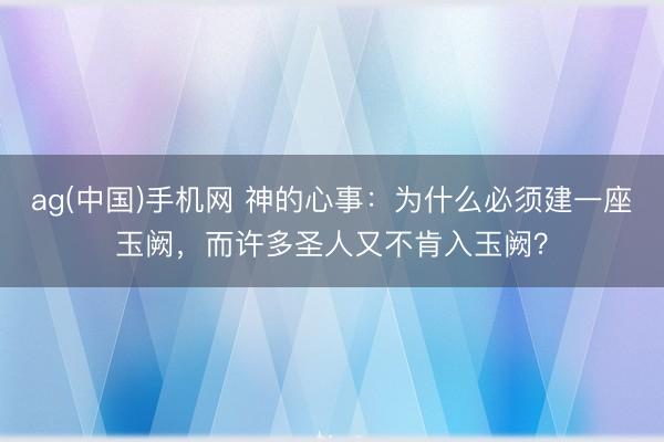 ag(中国)手机网 神的心事:为什么必须建一座玉阙,而许多圣人又不肯入玉阙?