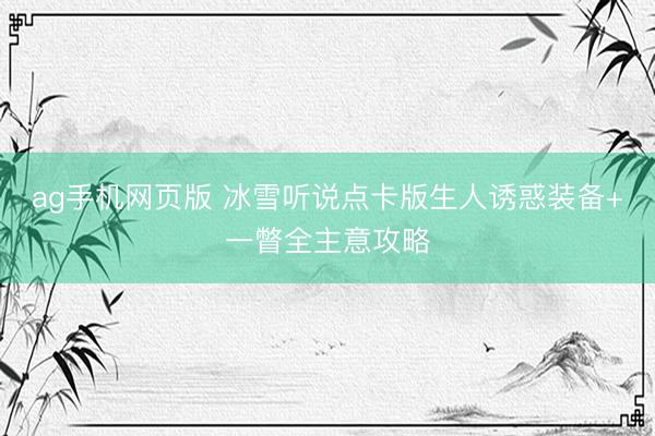 ag手机网页版 冰雪听说点卡版生人诱惑装备+一瞥全主意攻略