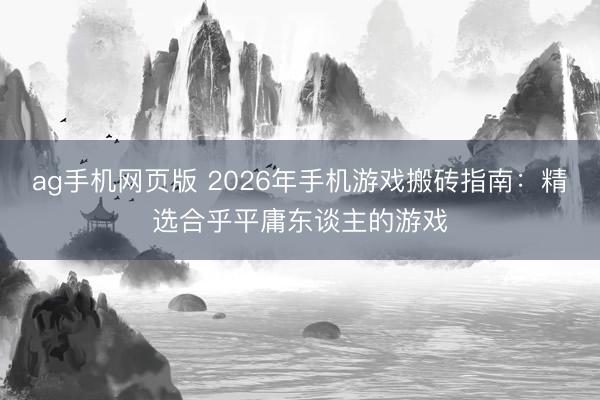 ag手机网页版 2026年手机游戏搬砖指南：精选合乎平庸东谈主的游戏