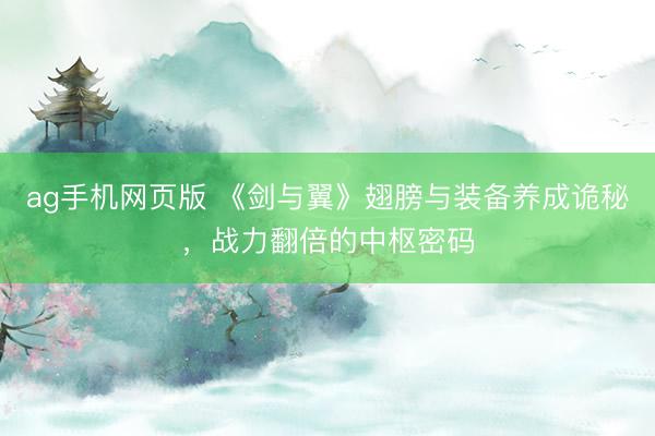ag手机网页版 《剑与翼》翅膀与装备养成诡秘，战力翻倍的中枢密码