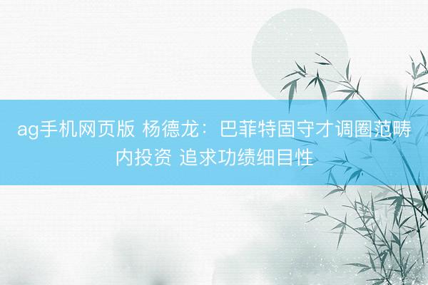 ag手机网页版 杨德龙:巴菲特固守才调圈范畴内投资 追求功绩细目性