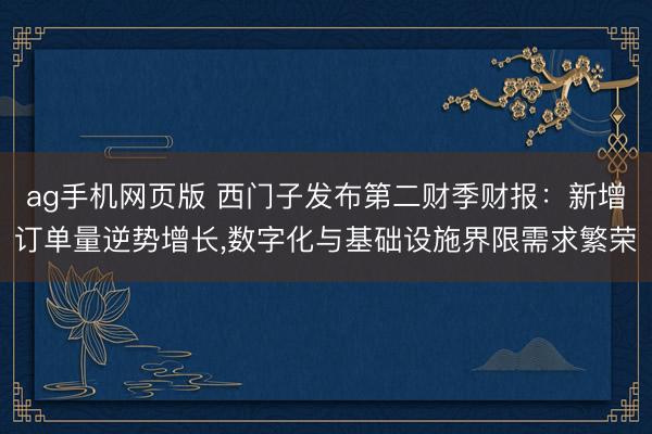 ag手机网页版 西门子发布第二财季财报：新增订单量逆势增长，数字化与基础设施界限需求繁荣