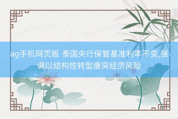 ag手机网页版 泰国央行保管基准利率不变,强调以结构性转型唐突经济风险