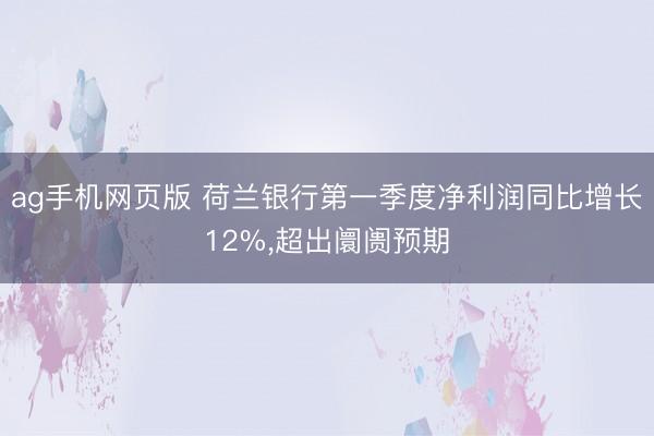 ag手机网页版 荷兰银行第一季度净利润同比增长12%,超出阛阓预期