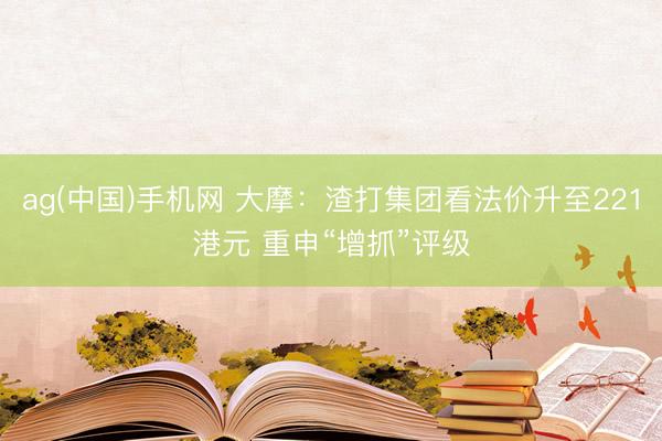 ag(中国)手机网 大摩：渣打集团看法价升至221港元 重申“增抓”评级