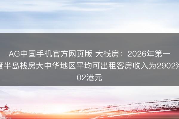 AG中国手机官方网页版 大栈房：2026年第一季度半岛栈房大中华地区平均可出租客房收入为2902港元