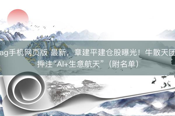 ag手机网页版 最新，章建平建仓股曝光！牛散天团押注“AI+生意航天”（附名单）