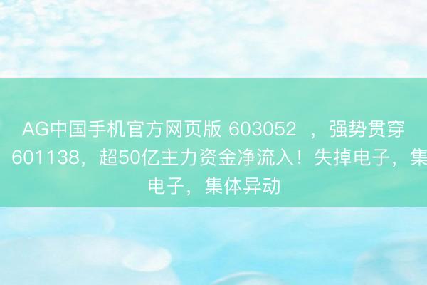 AG中国手机官方网页版 603052  ，强势贯穿2涨停！601138，超50亿主力资金净流入！失掉电子，集体异动