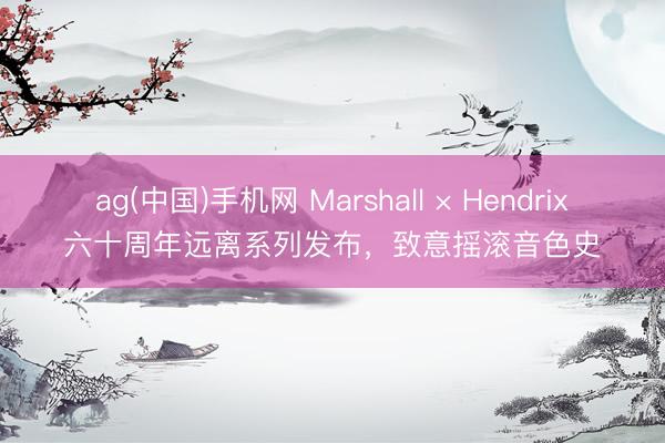 ag(中国)手机网 Marshall × Hendrix六十周年远离系列发布,致意摇滚音色史