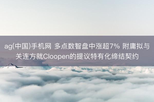 ag(中国)手机网 多点数智盘中涨超7% 附庸拟与关连方就Cloopen的提议特有化缔结契约