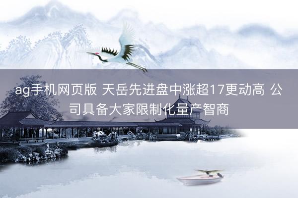 ag手机网页版 天岳先进盘中涨超17更动高 公司具备大家限制化量产智商