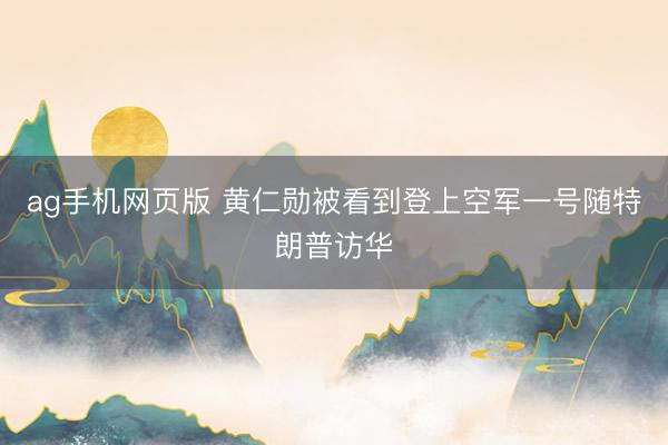 ag手机网页版 黄仁勋被看到登上空军一号随特朗普访华
