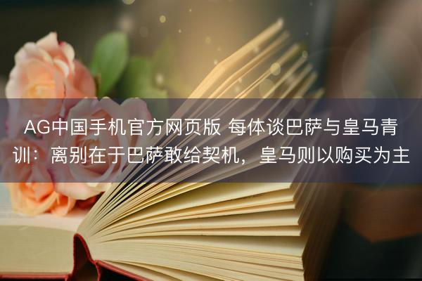 AG中国手机官方网页版 每体谈巴萨与皇马青训：离别在于巴萨敢给契机，皇马则以购买为主