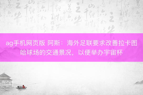 ag手机网页版 阿斯：海外足联要求改善拉卡图哈球场的交通景况，以便举办宇宙杯